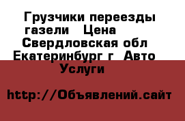 Грузчики переезды газели › Цена ­ 200 - Свердловская обл., Екатеринбург г. Авто » Услуги   